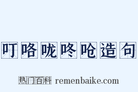 叮咯咙咚呛造句是什么意思的图片